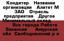 Кондитер › Название организации ­ Алитет-М, ЗАО › Отрасль предприятия ­ Другое › Минимальный оклад ­ 35 000 - Все города Работа » Вакансии   . Амурская обл.,Свободненский р-н